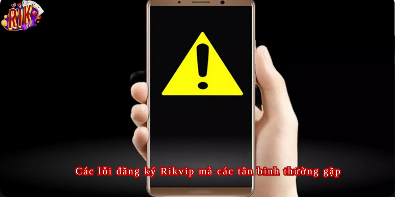 Các lỗi đăng ký Rikvip mà các tân binh thường gặp 