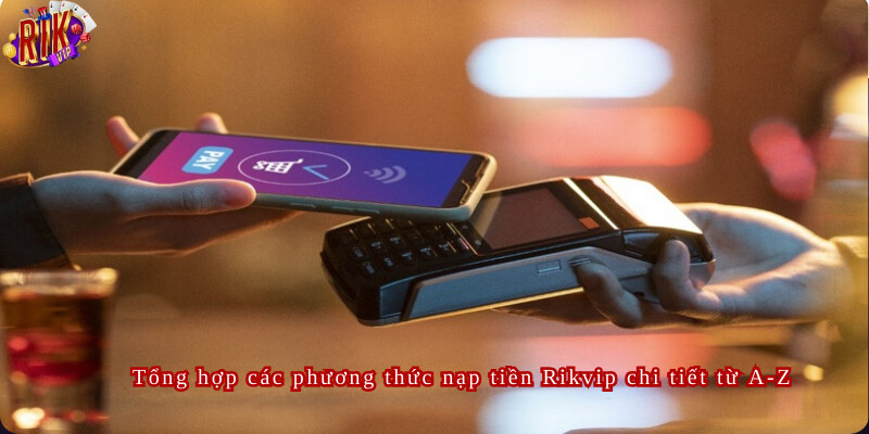 Tổng hợp các phương thức nạp tiền Rikvip chi tiết từ A-Z