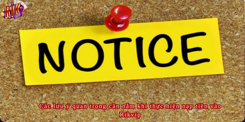 Các lưu ý quan trọng cần nắm khi thực hiện nạp tiền vào Rikvip