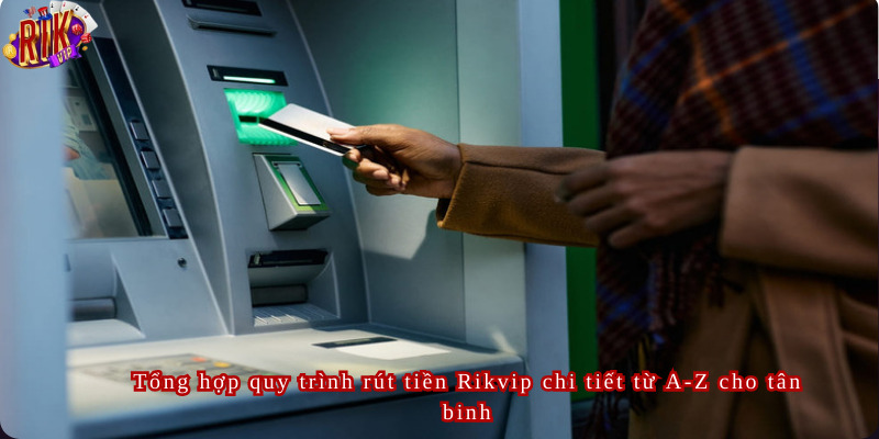 Tổng hợp quy trình rút tiền Rikvip chi tiết từ A-Z cho tân binh