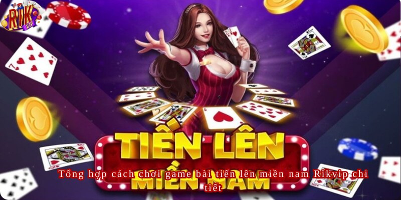 Tổng hợp cách chơi game bài tiến lên miền nam Rikvip chi tiết
