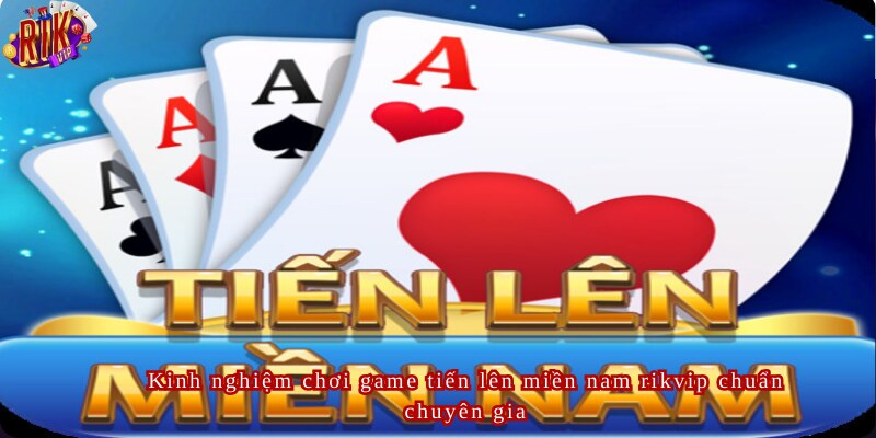 Kinh nghiệm chơi game tiến lên miền nam rikvip chuẩn chuyên gia