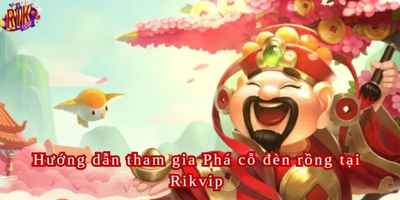 Cách chơi game Phá Cỗ đèn Rồng Rikvip dễ hiểu nhất 